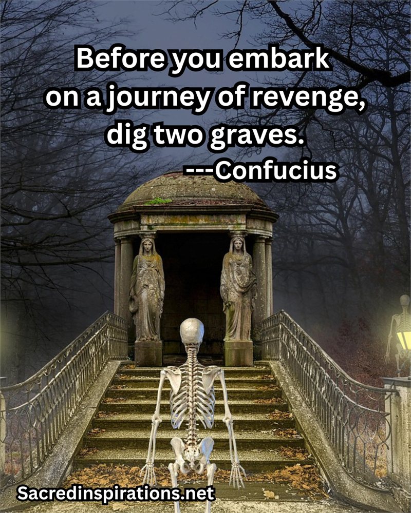 Before you embark on a journey of revenge, dig two graves — Confucius