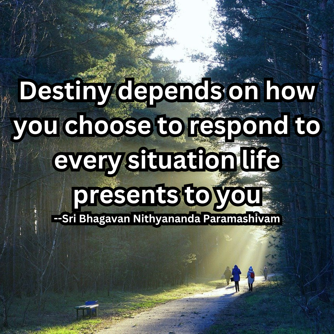 Destiny depends on how you choose to respond to every situation life presents to you