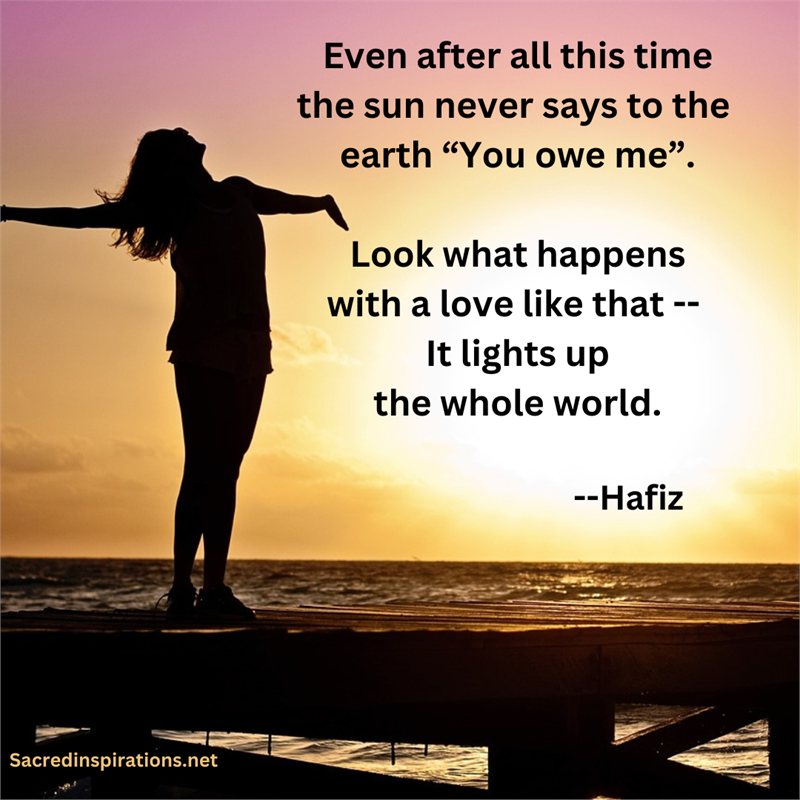 Even after all this time the sun never says to the earth, You owe me — Hafiz