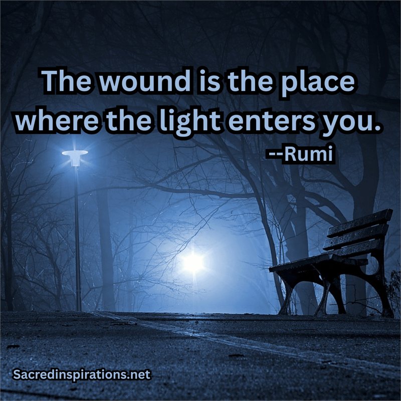 The wound is the place where the light enters you — Rumi